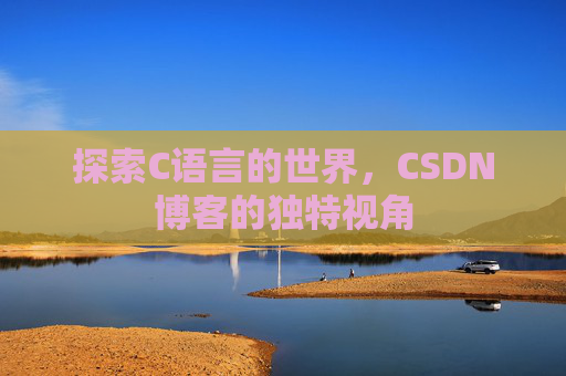 探索C语言的世界,CSDN博客的独特视角 探索C语言的世界,CSDN博客的独特视角